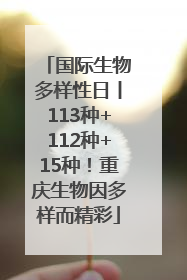 国际生物多样性日丨113种+112种+15种！重庆生物因多样而精彩