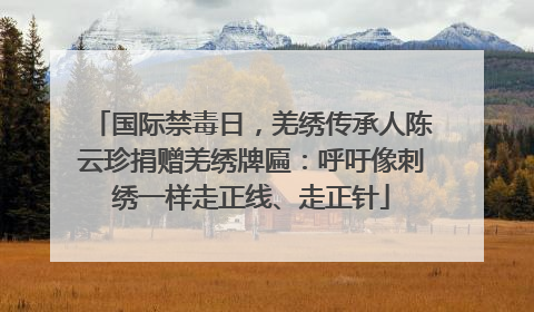 国际禁毒日，羌绣传承人陈云珍捐赠羌绣牌匾：呼吁像刺绣一样走正线、走正针