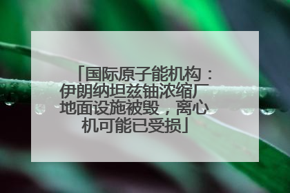 国际原子能机构：伊朗纳坦兹铀浓缩厂地面设施被毁，离心机可能已受损