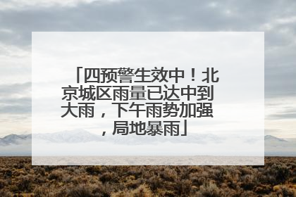 四预警生效中！北京城区雨量已达中到大雨，下午雨势加强，局地暴雨