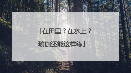 在田里？在水上？瑜伽还能这样练