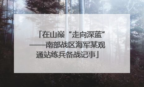 在山巅“走向深蓝”——南部战区海军某观通站练兵备战记事