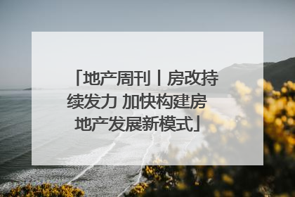 地产周刊丨房改持续发力 加快构建房地产发展新模式