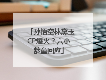 孙悟空林黛玉CP爆火？六小龄童回应