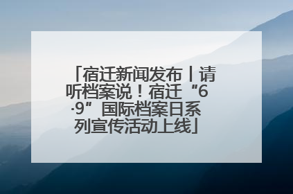 宿迁新闻发布丨请听档案说！宿迁“6·9”国际档案日系列宣传活动上线