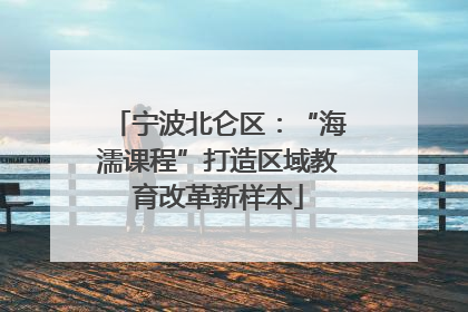 宁波北仑区：“海濡课程”打造区域教育改革新样本