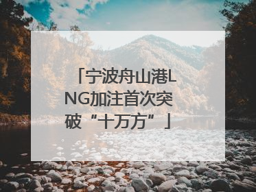 宁波舟山港LNG加注首次突破“十万方”