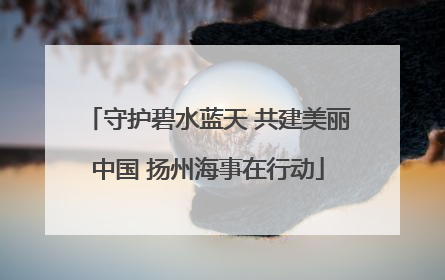 守护碧水蓝天 共建美丽中国 扬州海事在行动