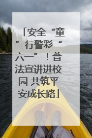 安全“童”行警彩“六一”！普法宣讲进校园 共筑平安成长路