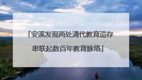安溪发现两处清代教育遗存 串联起数百年教育脉络