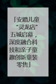安踏儿童“灵龙店”五城启幕，深度融合科技和亲子童趣创新童装零售