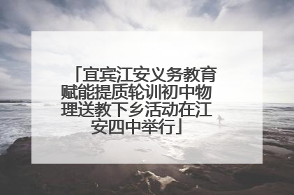 宜宾江安义务教育赋能提质轮训初中物理送教下乡活动在江安四中举行