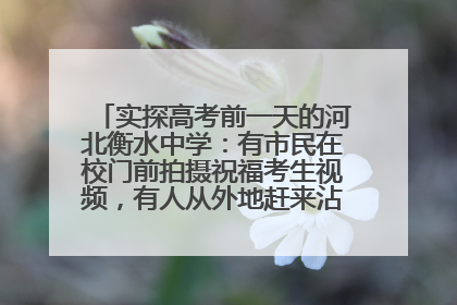 实探高考前一天的河北衡水中学：有市民在校门前拍摄祝福考生视频，有人从外地赶来沾沾“文气”
