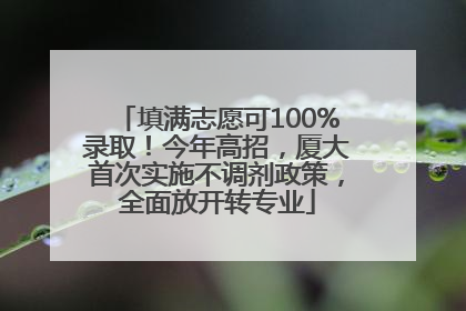 填满志愿可100%录取！今年高招，厦大首次实施不调剂政策，全面放开转专业