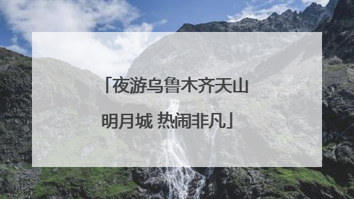 夜游乌鲁木齐天山明月城 热闹非凡
