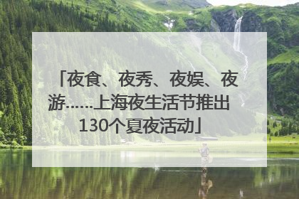 夜食、夜秀、夜娱、夜游……上海夜生活节推出130个夏夜活动