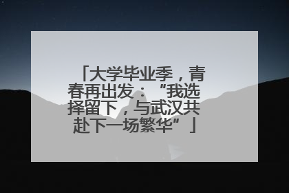 大学毕业季，青春再出发：“我选择留下，与武汉共赴下一场繁华”