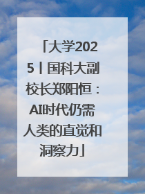 大学2025丨国科大副校长郑阳恒：AI时代仍需人类的直觉和洞察力
