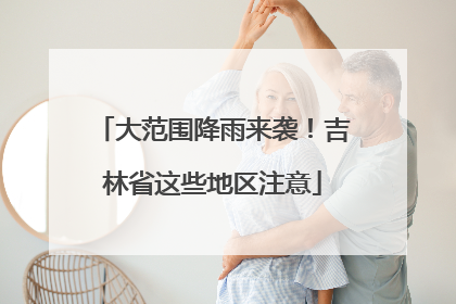 大范围降雨来袭！吉林省这些地区注意