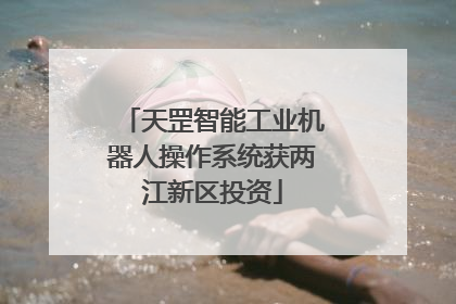 天罡智能工业机器人操作系统获两江新区投资