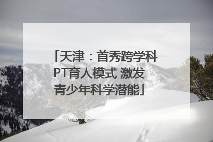 天津：首秀跨学科PT育人模式 激发青少年科学潜能