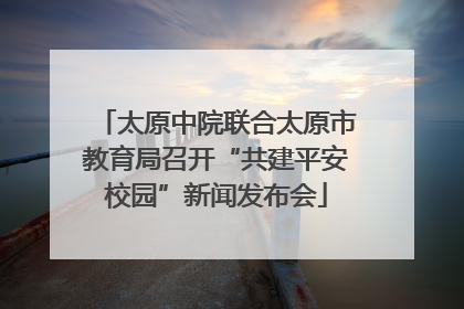 太原中院联合太原市教育局召开“共建平安校园”新闻发布会