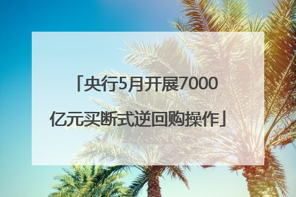 央行5月开展7000亿元买断式逆回购操作