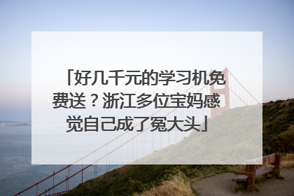 好几千元的学习机免费送？浙江多位宝妈感觉自己成了冤大头