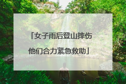 女子雨后登山摔伤 他们合力紧急救助