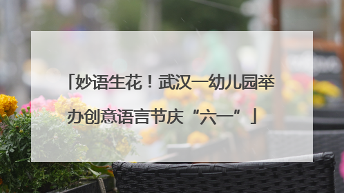 妙语生花！武汉一幼儿园举办创意语言节庆“六一”