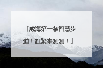 威海第一条智慧步道！赶紧来测测！