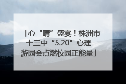 心“晴”盛宴！株洲市十三中“5.20”心理游园会点燃校园正能量