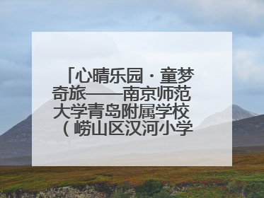 心晴乐园・童梦奇旅——南京师范大学青岛附属学校（崂山区汉河小学）隆重举行心理健康月暨快乐六一游园会