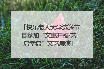 快乐老人大学选送节目参加“文惠开福·艺启幸福”文艺展演