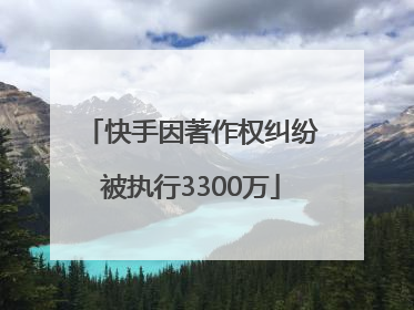 快手因著作权纠纷被执行3300万