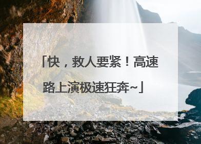 快，救人要紧！高速路上演极速狂奔~