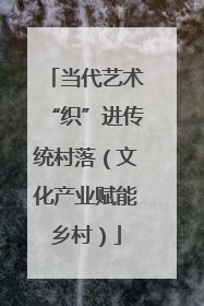 当代艺术“织”进传统村落（文化产业赋能乡村）