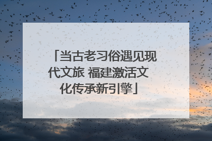当古老习俗遇见现代文旅 福建激活文化传承新引擎