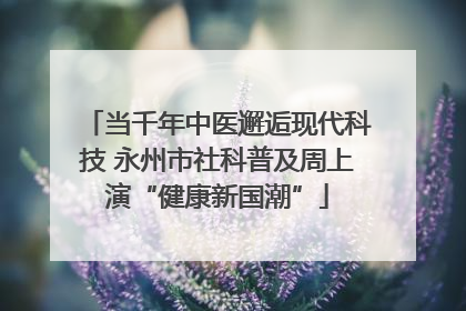 当千年中医邂逅现代科技 永州市社科普及周上演“健康新国潮”