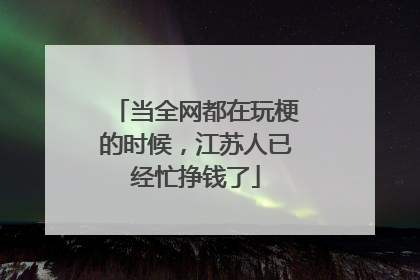 当全网都在玩梗的时候，江苏人已经忙挣钱了