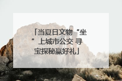 当夏日文物“坐”上城市公交 寻宝探秘赢好礼