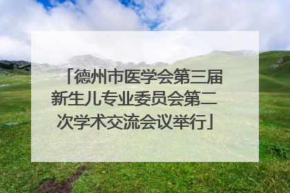德州市医学会第三届新生儿专业委员会第二次学术交流会议举行