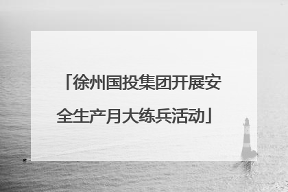 徐州国投集团开展安全生产月大练兵活动