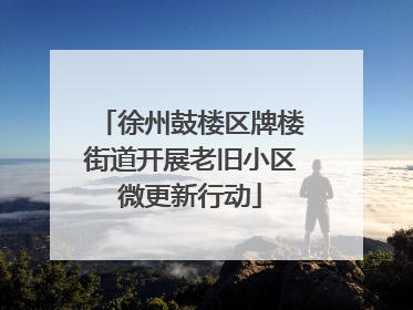 徐州鼓楼区牌楼街道开展老旧小区微更新行动