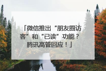 微信推出“朋友圈访客”和“已读”功能？腾讯高管回应！