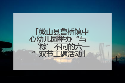 微山县鲁桥镇中心幼儿园举办“与‘粽’不同的六一”双节主题活动