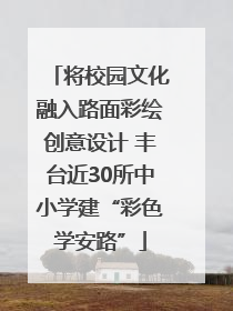 将校园文化融入路面彩绘创意设计 丰台近30所中小学建“彩色学安路”