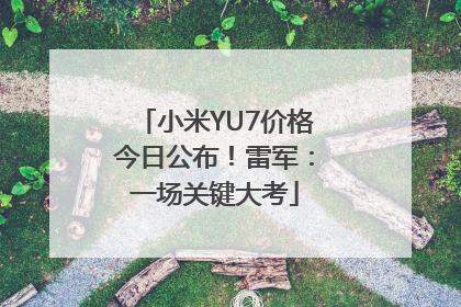 小米YU7价格今日公布！雷军：一场关键大考