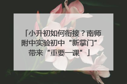 小升初如何衔接？南师附中实验初中“新掌门”带来“重要一课”