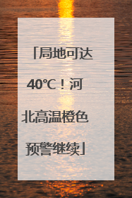 局地可达40℃！河北高温橙色预警继续
